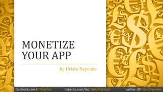 MONETIZE
   YOUR APP
                        by Hristo Neychev



facebook.com/HNeychev     linkedin.com/in/HristoNeychev   twitter: @HristoNeychev
 
