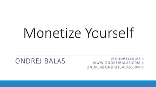 Monetize Yourself
ONDREJ BALAS @ONDREJBALAS
WWW.ONDREJBALAS.COM
ONDREJ@ONDREJBALAS.COM
 