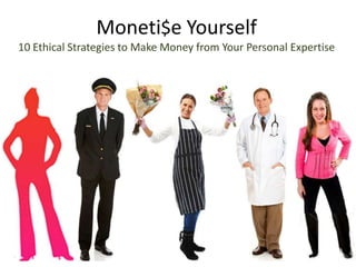 Moneti$e Yourself
10 Ethical Strategies to Make Money from Your Personal Expertise
 