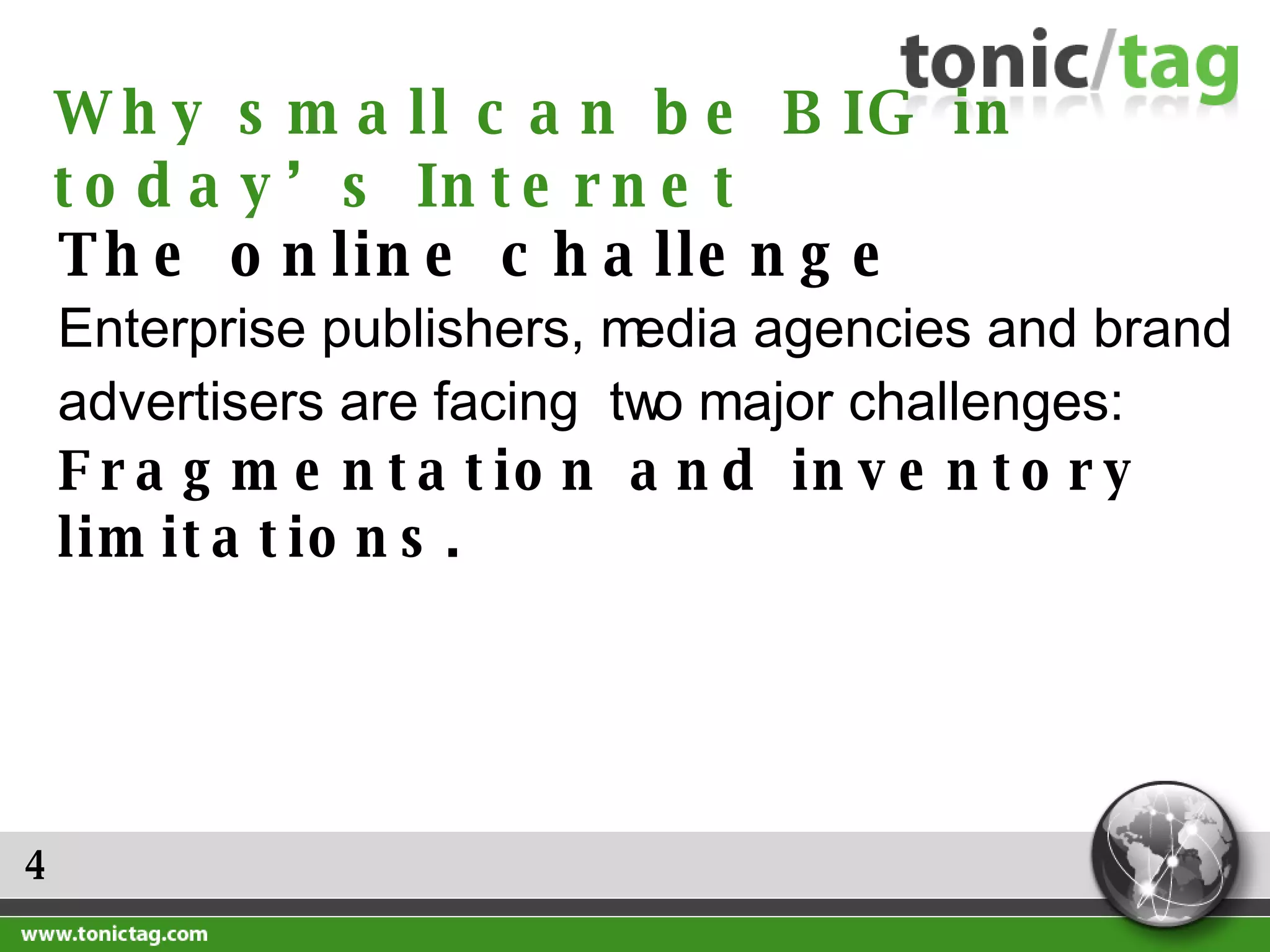 4 The online challenge  Enterprise publishers, media agencies and brand advertisers are facing  two major challenges:  Fragmentation and inventory limitations. Why small can be BIG in today’s Internet 