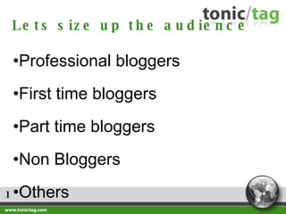1 Professional bloggers First time bloggers Part time bloggers Non Bloggers Others Lets size up the audience 