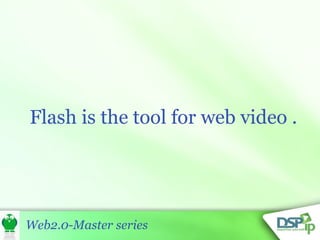 Flash is the tool for web video . 