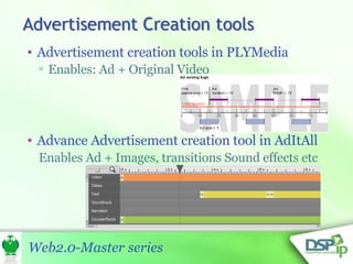 Advertisement creation tools in PLYMedia Enables: Ad + Original Video Advance Advertisement creation tool in AdItAll Enables Ad + Images, transitions Sound effects etc 