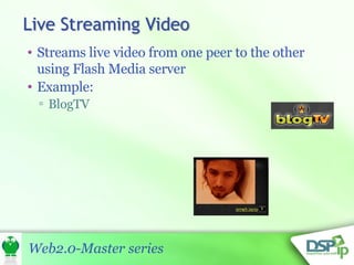 Streams live video from one peer to the other using Flash Media server Example: BlogTV 
