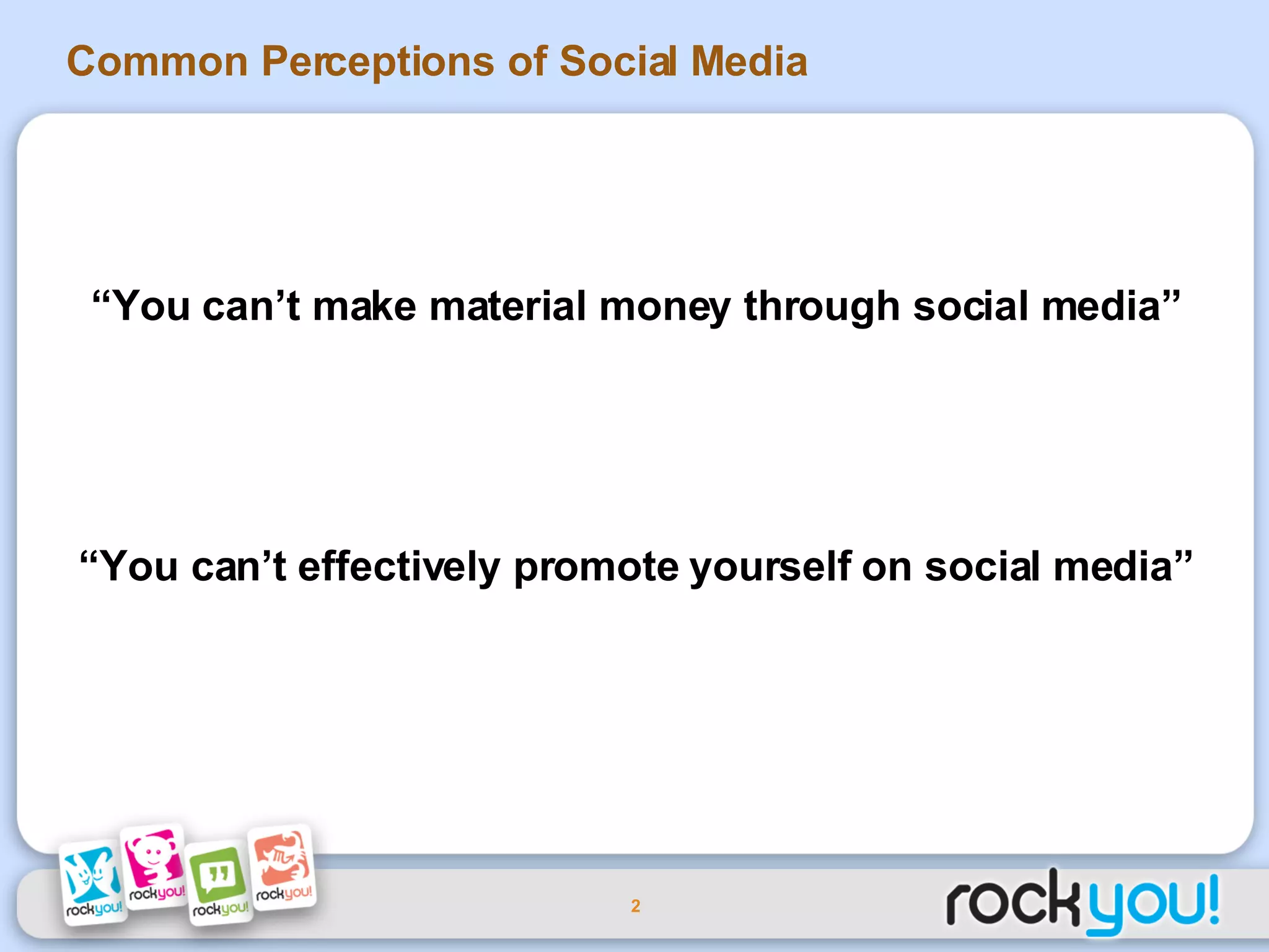 Common Perceptions of Social Media “ You can’t make material money through social media” “ You can’t effectively promote yourself on social media” 
