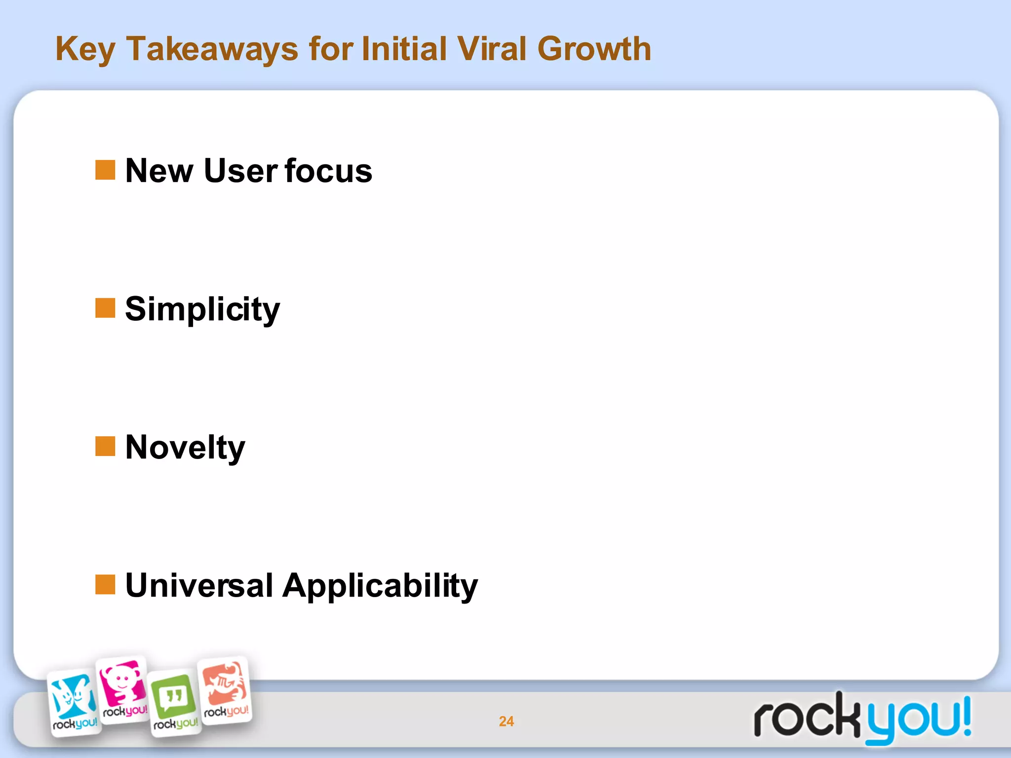 Key Takeaways for Initial Viral Growth New User focus Simplicity Novelty Universal Applicability 