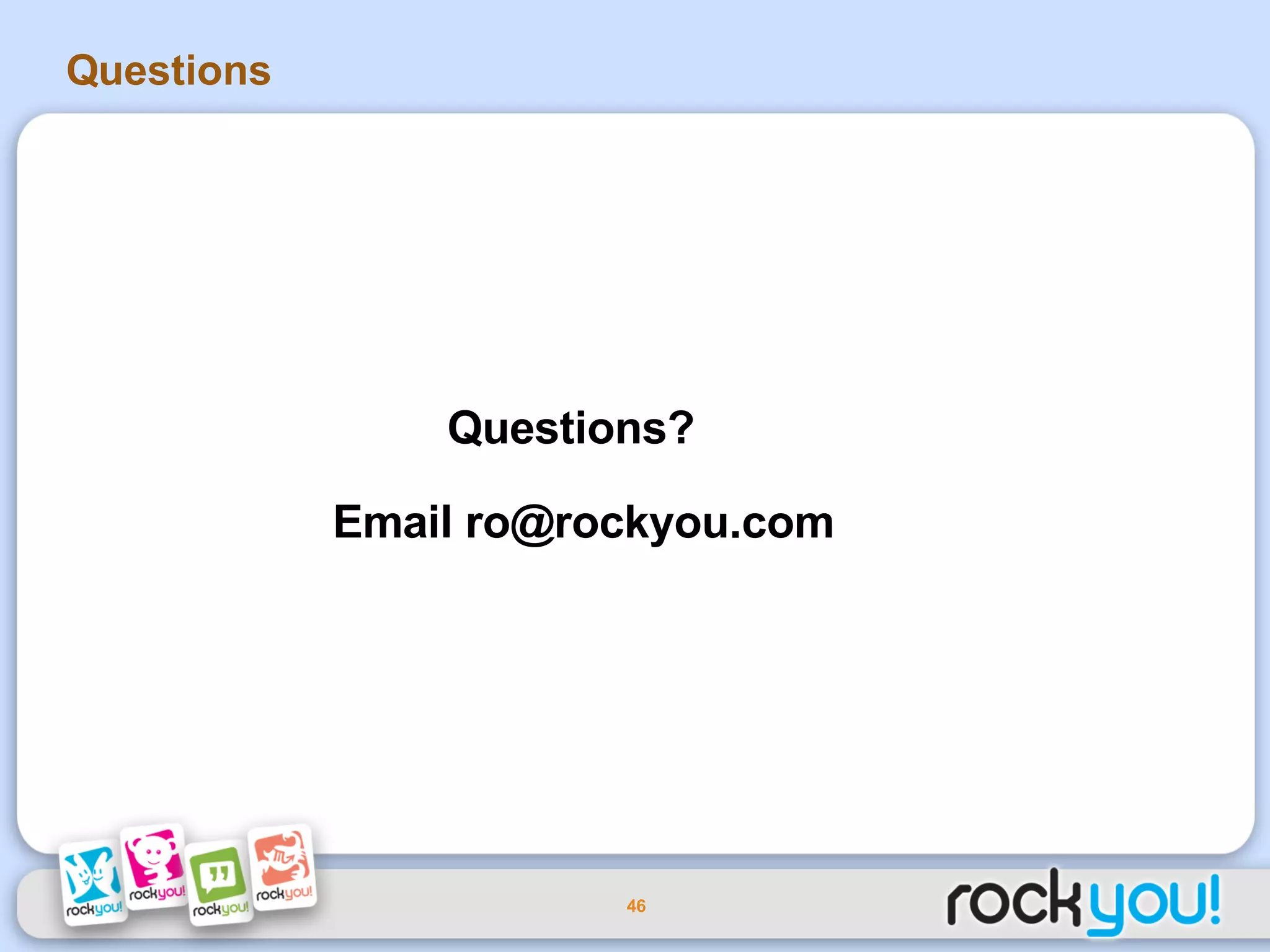 Questions Questions?  Email ro@rockyou.com 