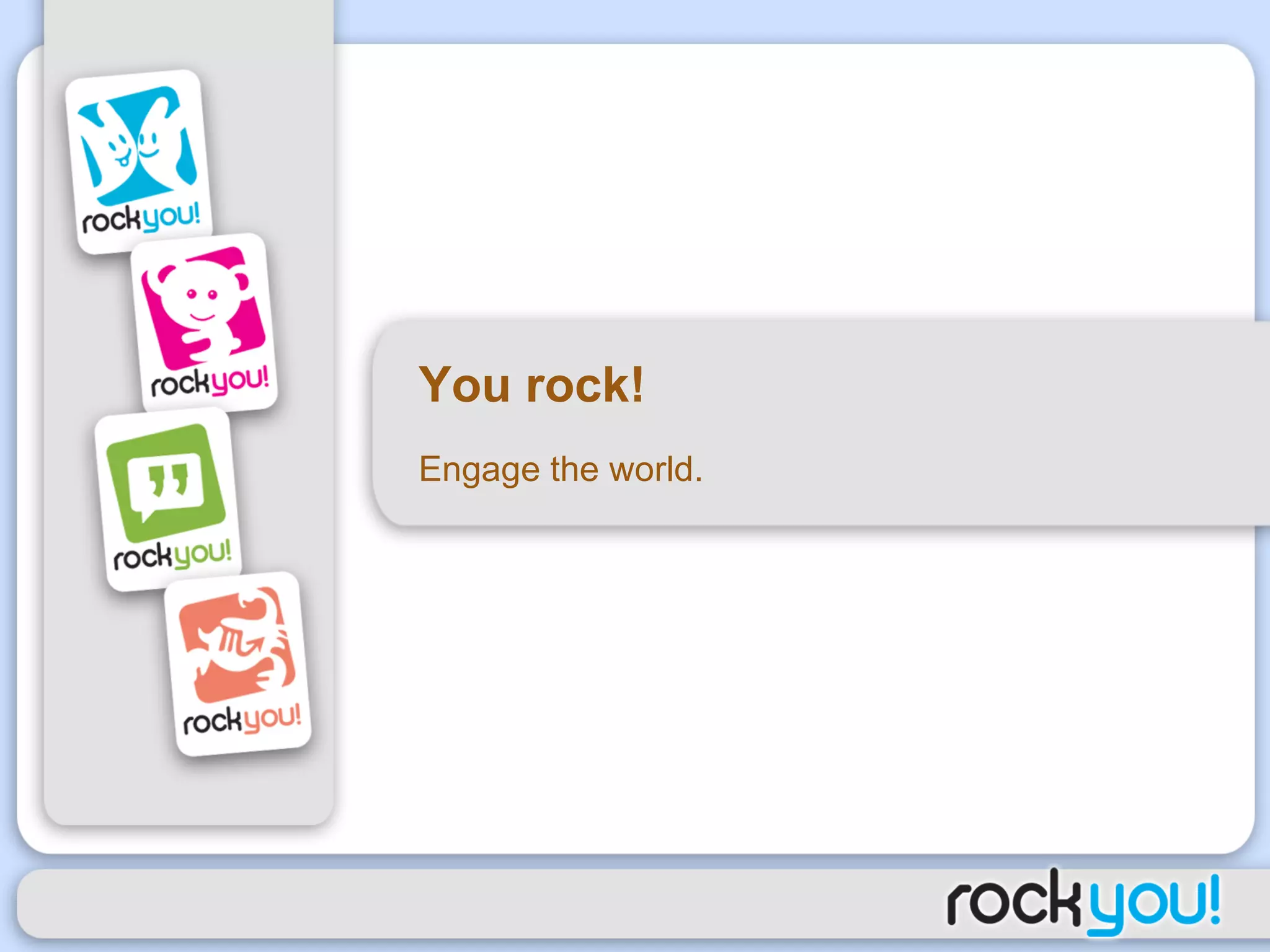 You rock! Engage the world. 