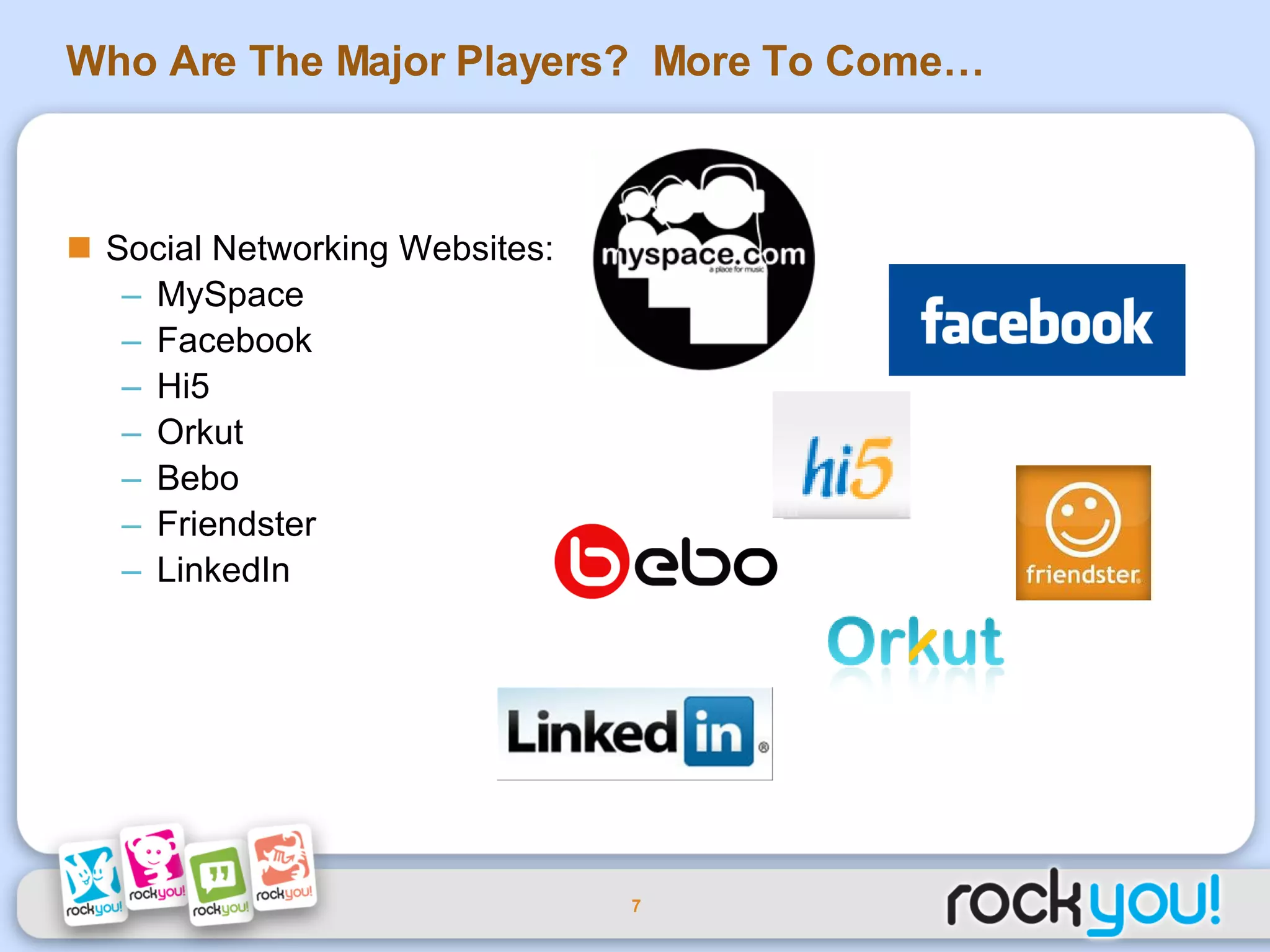 Who Are The Major Players?  More To Come… Social Networking Websites: MySpace Facebook Hi5 Orkut Bebo Friendster LinkedIn 