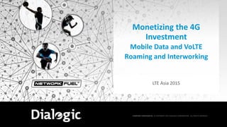 © COPYRIGHT 2015 DIALOGIC CORPORATION. ALL RIGHTS RESERVED.1
COMPANY CONFIDENTIAL © COPYRIGHT 2015 DIALOGIC CORPORATION. ALL RIGHTS RESERVED.
Monetizing the 4G
Investment
Mobile Data and VoLTE
Roaming and Interworking
LTE Asia 2015
 