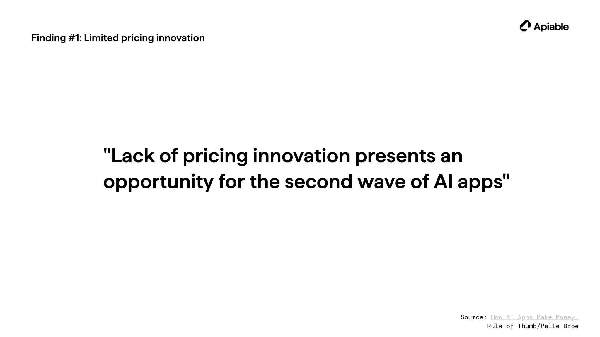 Finding #1: Limited pricing innovation
"Lack of pricing innovation presents an
opportunity for the second wave of AI apps"
Source: How AI Apps Make Money
Rule of Thumb/Palle Broe
 