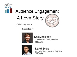 Audience Engagement

A Love Story
October 25, 2013
Presented by

Keri Mesropov
Vice President Client Services

TRG Arts

David Seals
Program Director, Network Programs

TRG Arts

 