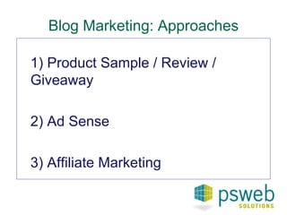 Blog Marketing: Approaches 
1) Product Sample / Review / 
Giveaway 
2) Ad Sense 
3) Affiliate Marketing 
 