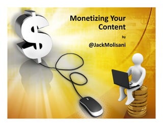 Monetizing Your 
Content
by
@JackMolisani
 