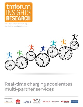 June 2014 | www.tmforum.org
Free to tmforum members $495 where sold
RESEARCH
INSIGHTS
Real-time charging accelerates
multi-partner services
Sponsored by:
Report prepared for Nikos Tsantanis of Intracom Telecom. No unauthorised sharing.
 
