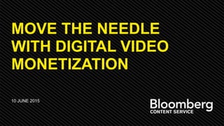 MOVE THE NEEDLE
WITH DIGITAL VIDEO
MONETIZATION
10 JUNE 2015
 