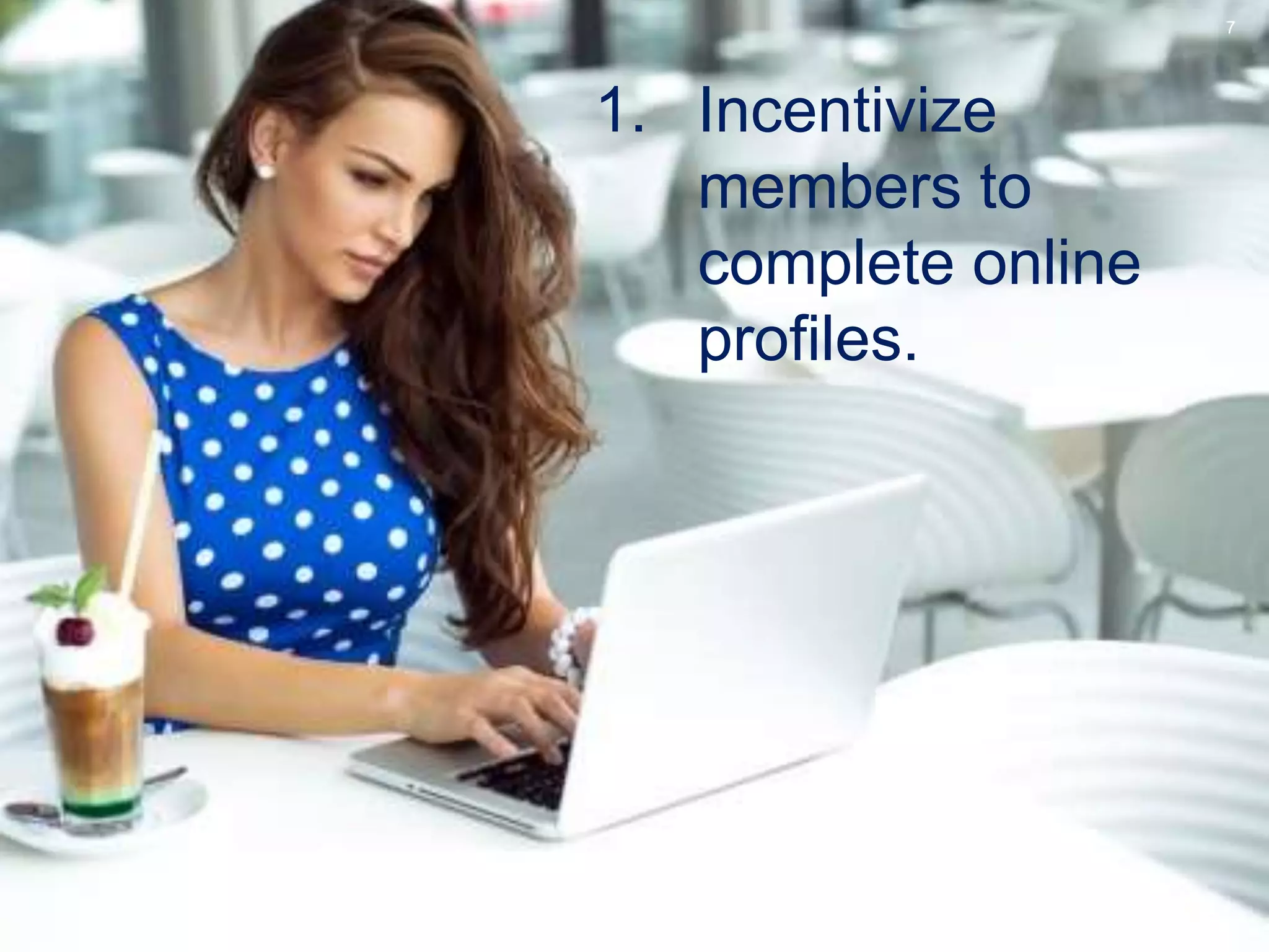 7
1. Incentivize
members to
complete online
profiles.
 