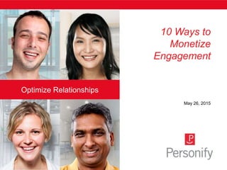 Optimize Relationships
10 Ways to
Monetize
Engagement
May 26, 2015
 