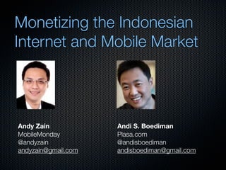 Monetizing the Indonesian
Internet and Mobile Market




Andy Zain            Andi S. Boediman
MobileMonday         Plasa....