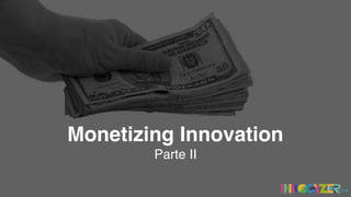 Monetizing Innovation
Parte II
 