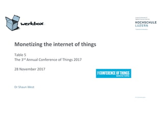 Monetizing	the	internet	of	things
Table	5
The	3rd Annual	Conference	of	Things	2017	
28	November	2017
Dr	Shaun	West
 