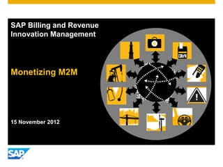 SAP Billing and Revenue
Innovation Management




Monetizing M2M




15 November 2012
 