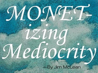 ©Jim McLean, 2013
MONET-MONET-
izingizing
MediocrityMediocrity—By Jim McLean
 