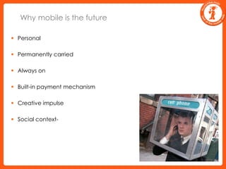 Why mobile is the futurePersonalPermanently carriedAlways onBuilt-in payment mechanismCreative impulseSocial context-   
