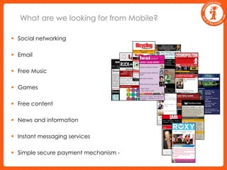 What are we looking for from Mobile?Social networkingEmailFree MusicGamesFree contentNews and informationInstant messaging servicesSimple secure payment mechanism -
