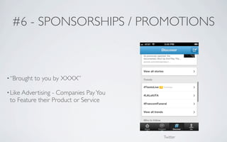 #6 - SPONSORSHIPS / PROMOTIONS



• “Brought   to you by XXXX”

• Like Advertising- Companies Pay You
 to Feature their Product or Service




                                        Twitter
 