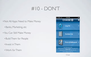 #10 - DON’T

• Not All Apps   Need to Make Money

 • Banks, Marketing, etc

• You   Can Still Make Money

 • Build Them    for People

 • Invest   in Them

 • Work     for Them
                                             Chase
 