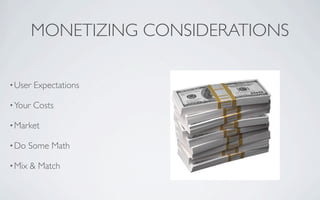 MONETIZING CONSIDERATIONS

• User   Expectations

• Your   Costs

• Market

• Do    Some Math

• Mix   & Match
 