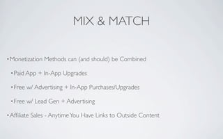 MIX & MATCH

• Monetization    Methods can (and should) be Combined

 • Paid App    + In-App Upgrades

 • Free   w/ Advertising + In-App Purchases/Upgrades

 • Free   w/ Lead Gen + Advertising

• Afﬁliate   Sales - Anytime You Have Links to Outside Content
 