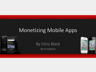 Monetizing Mobile Apps By Chris Black @chrisjblack 