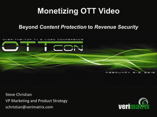 Monetizing OTT Video
       Beyond Content Protection to Revenue Security




Steve Christian
VP Marketing and Product Strategy
schristian@verimatrix.com
 