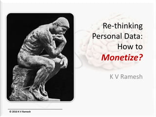 Re-thinkingPersonal Data:How toMonetize? K V Ramesh © 2010 K V Ramesh 