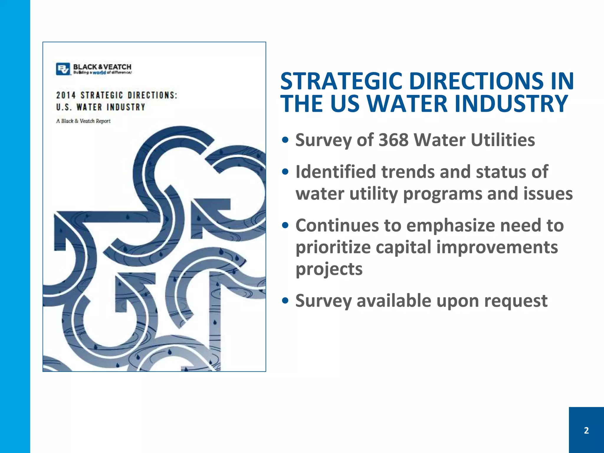• Survey of 368 Water Utilities
• Identified trends and status of
water utility programs and issues
• Continues to emphasize need to
prioritize capital improvements
projects
• Survey available upon request
STRATEGIC DIRECTIONS IN
THE US WATER INDUSTRY
2
 