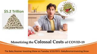 Monetizing the Colossal Costs of COVID-19
The Baby Boomer Investing Show on Tuesday 3/23/2021: BabyBoomerInvesting.Show
$5.2 Trillion
 