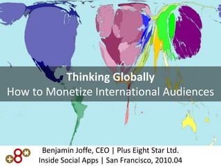 Thinking Globally
How to Monetize International Audiences



      Benjamin Joffe, CEO | Plus Eight Star Ltd.
     Inside Social Apps | San Francisco, 2010.04
 