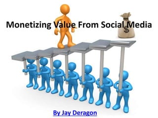 Monetizing Value From Social Media
By Jay Deragon
 