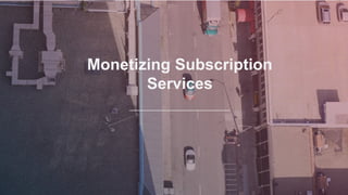 Monetizing Subscription
Services
 