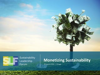 Monetizing Sustainability
28 January 2016 | Chicago
Sustainability
Leadership
Forum
Monetizing Sustainability 0
 