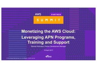 © 2016, Amazon Web Services, Inc. or its Affiliates. All rights reserved.
Ekkarat Klinbubpa, Partner Development Manager
10 April 2017
Monetizing the AWS Cloud:
Leveraging APN Programs,
Training and Support
 