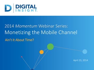 2014 Momentum Webinar Series:
Monetizing the Mobile Channel
Ain’t it About Time?
April 23, 2014
 