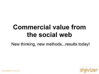 Commercial value from
the social web
New thinking, new methods...results today!
© DIGIVIZER PTY LTD 2013
 