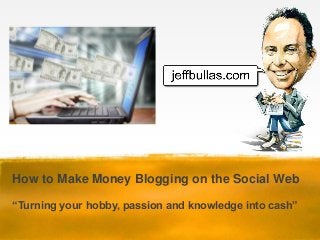 How to Make Money Blogging on the Social Web
“Turning your hobby, passion and knowledge into cash”
 