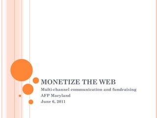 MONETIZE THE WEB Multi-channel communication and fundraising AFP Maryland  June 6, 2011 