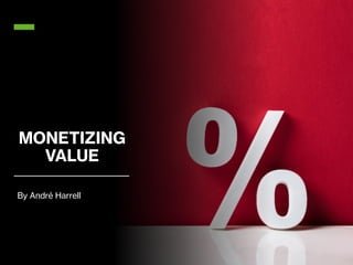 MONETIZING
VALUE
By André Harrell
 