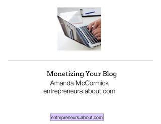 entrepreneurs.about.com
Monetizing Your Blog
Amanda McCormick
entrepreneurs.about.com
 