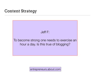 entrepreneurs.about.com
Content Strategy
Jeff F:
To become strong one needs to exercise an
hour a day. Is this true of blogging?
 